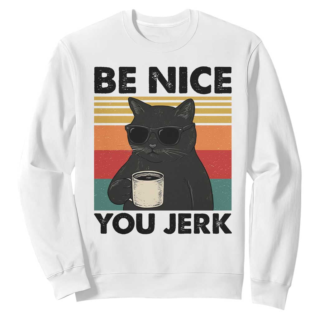 Be Nice You Jerk Sweatshirt Funny Black Cat Sarcastic Quote TS14 White Print Your Wear