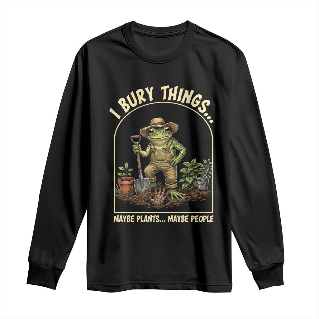 I Bury Things Maybe Plants Maybe People Long Sleeve Shirt Funny Gardening Frog Meme TS14 Black Print Your Wear