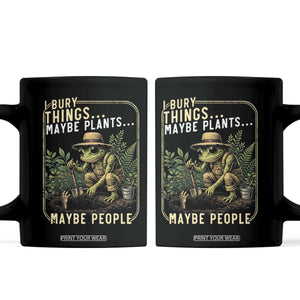 I Bury Things Maybe Plants Maybe People Coffee Mug Funny Sarcastic Frog Garden Lover TS14 Black Print Your Wear