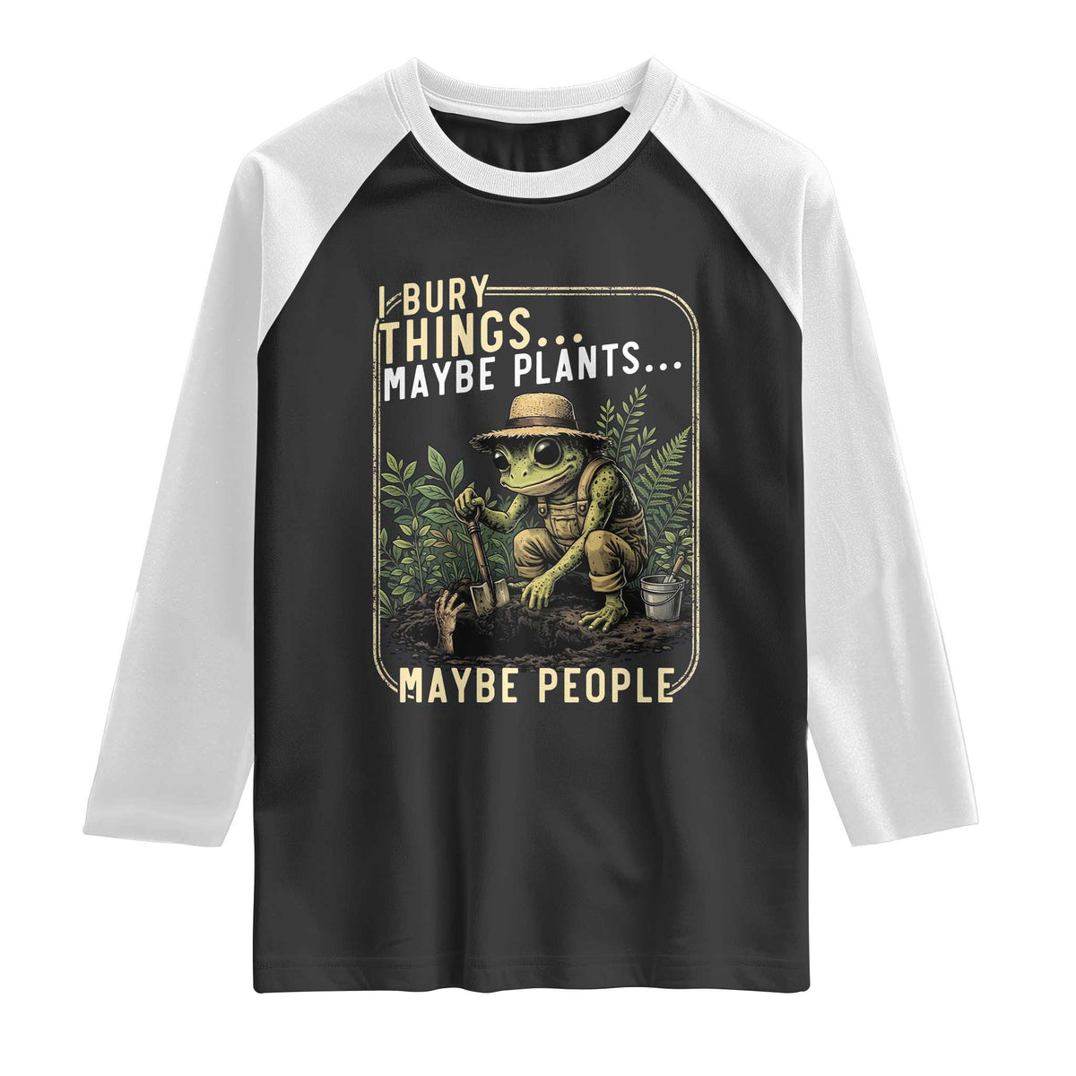 I Bury Things Maybe Plants Maybe People Raglan Shirt Funny Sarcastic Frog Garden Lover TS14 Black White Print Your Wear