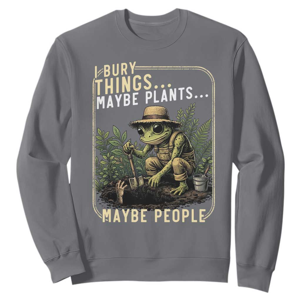 I Bury Things Maybe Plants Maybe People Sweatshirt Funny Sarcastic Frog Garden Lover TS14 Charcoal Print Your Wear