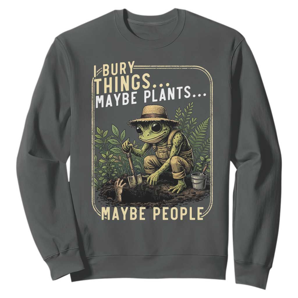 I Bury Things Maybe Plants Maybe People Sweatshirt Funny Sarcastic Frog Garden Lover TS14 Dark Heather Print Your Wear