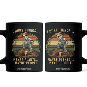 I Bury Things Maybe Plants Maybe People Coffee Mug Funny Sarcastic Skeleton Garden Lover TS14 Black Print Your Wear