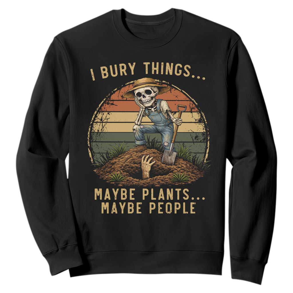 I Bury Things Maybe Plants Maybe People Sweatshirt Funny Sarcastic Skeleton Garden Lover TS14 Black Print Your Wear