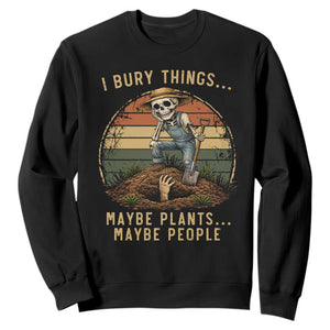 I Bury Things Maybe Plants Maybe People Sweatshirt Funny Sarcastic Skeleton Garden Lover TS14 Black Print Your Wear