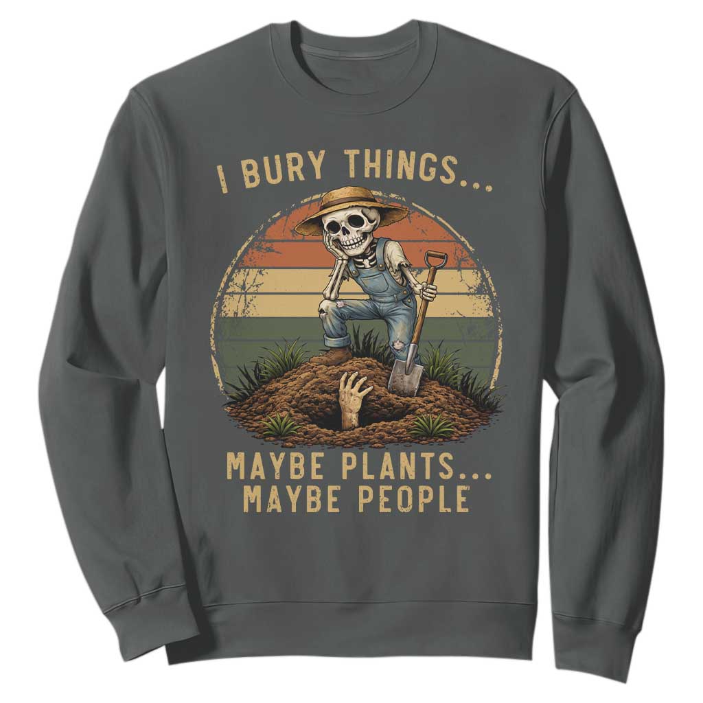 I Bury Things Maybe Plants Maybe People Sweatshirt Funny Sarcastic Skeleton Garden Lover TS14 Dark Heather Print Your Wear