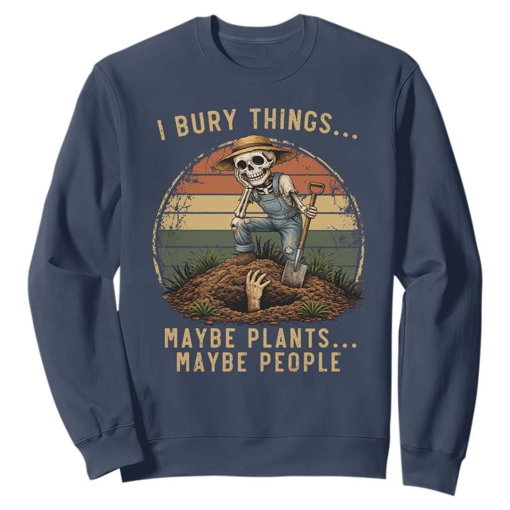 I Bury Things Maybe Plants Maybe People Sweatshirt Funny Sarcastic Skeleton Garden Lover TS14 Navy Print Your Wear