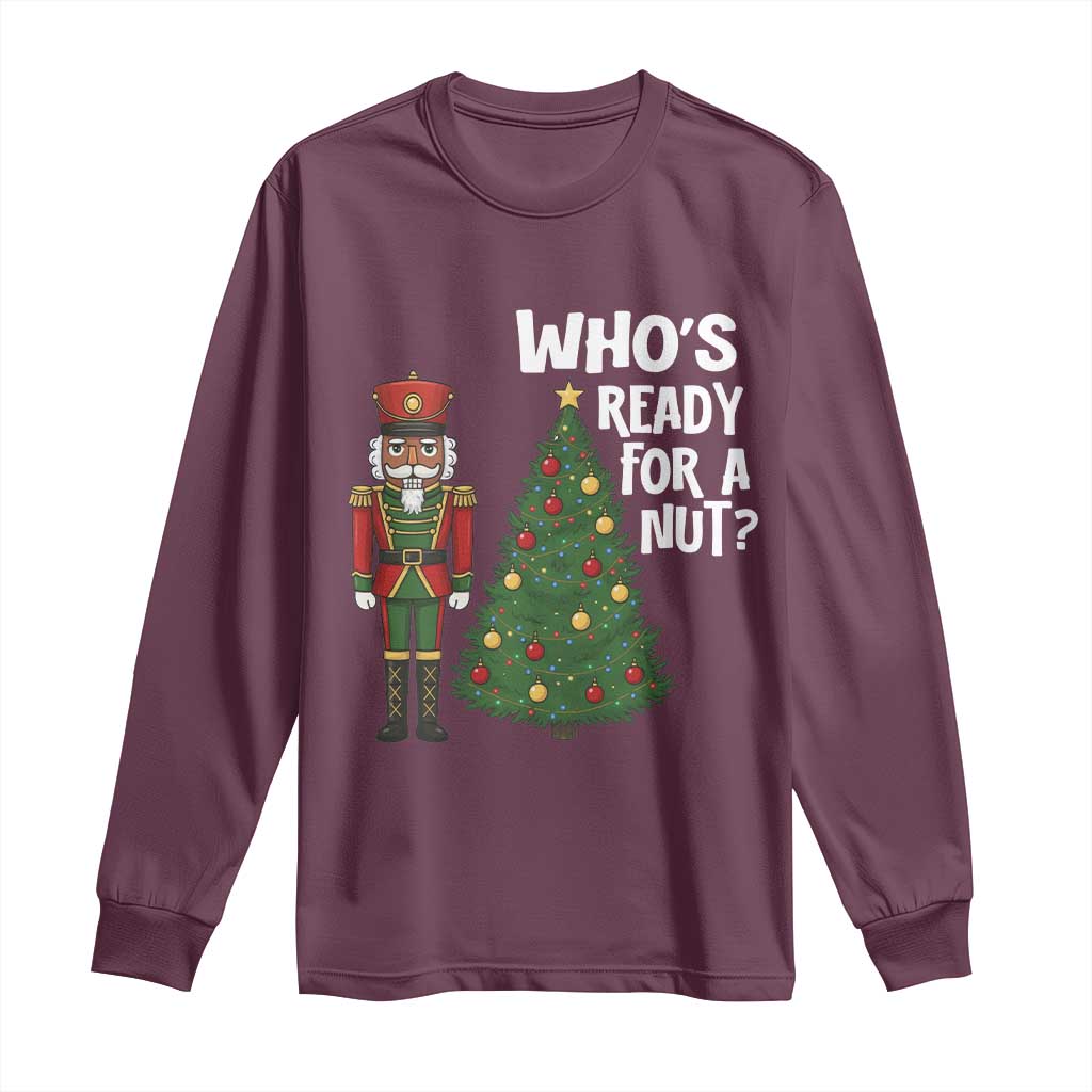Black Nutcracker Christmas Long Sleeve Shirt Who Is Ready For A Nut TS14 Maroon Print Your Wear
