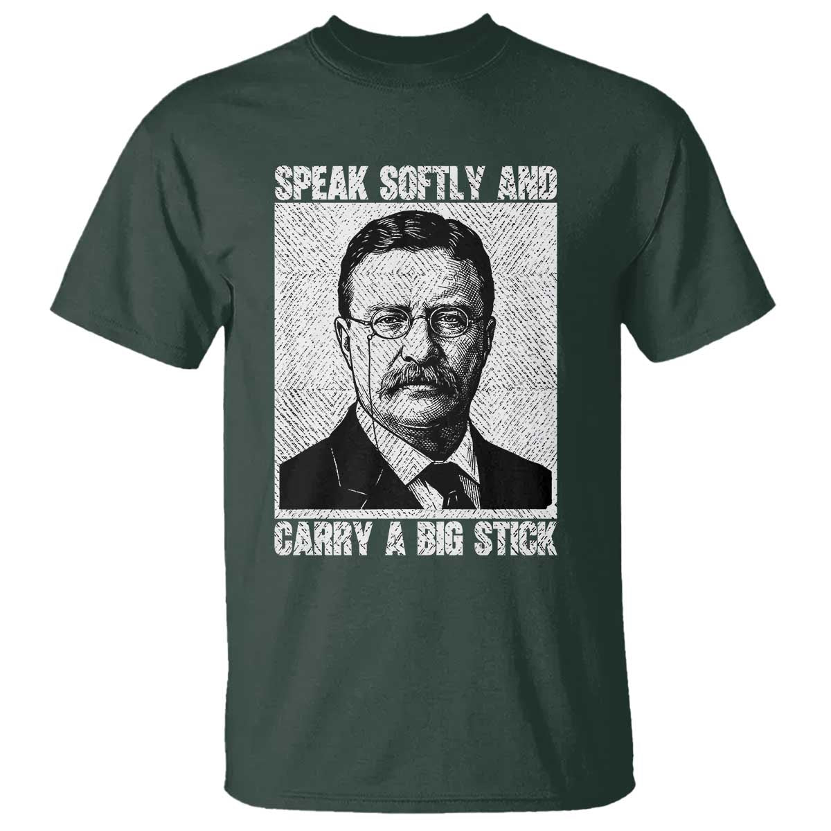 Theodore Roosevelt Quote T Shirt Speak Softly and Carry A Big Stick TS14 Dark Forest Green Print Your Wear