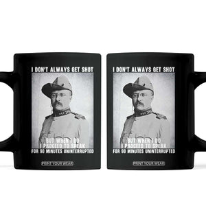Theodore Roosevelt Quote Coffee Mug I Don't Always Get Shot But When I Do TS14 Black Print Your Wear