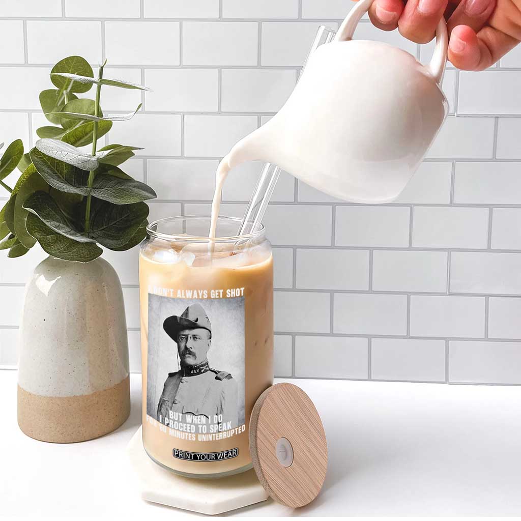 Theodore Roosevelt Quote Glass Can I Don't Always Get Shot But When I Do TS14 Print Your Wear