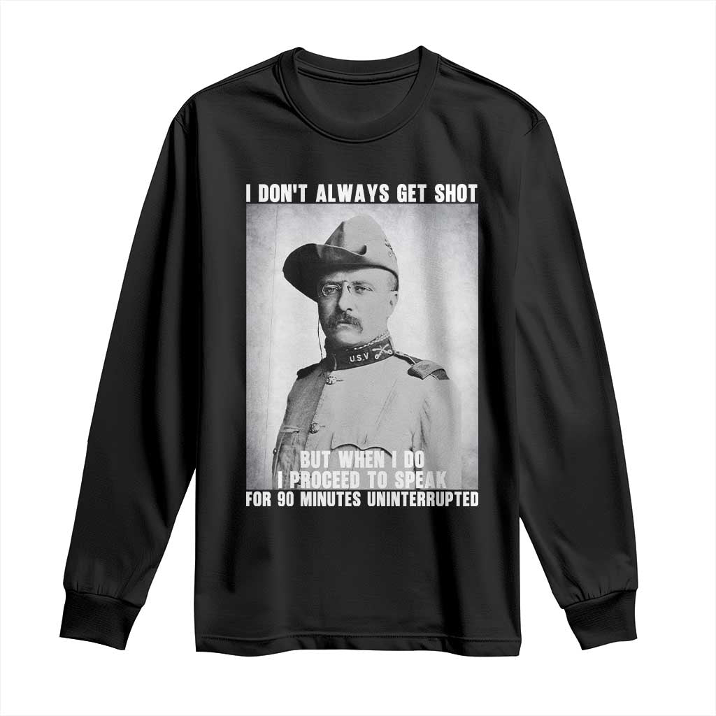Theodore Roosevelt Quote Long Sleeve Shirt I Don't Always Get Shot But When I Do TS14 Black Print Your Wear
