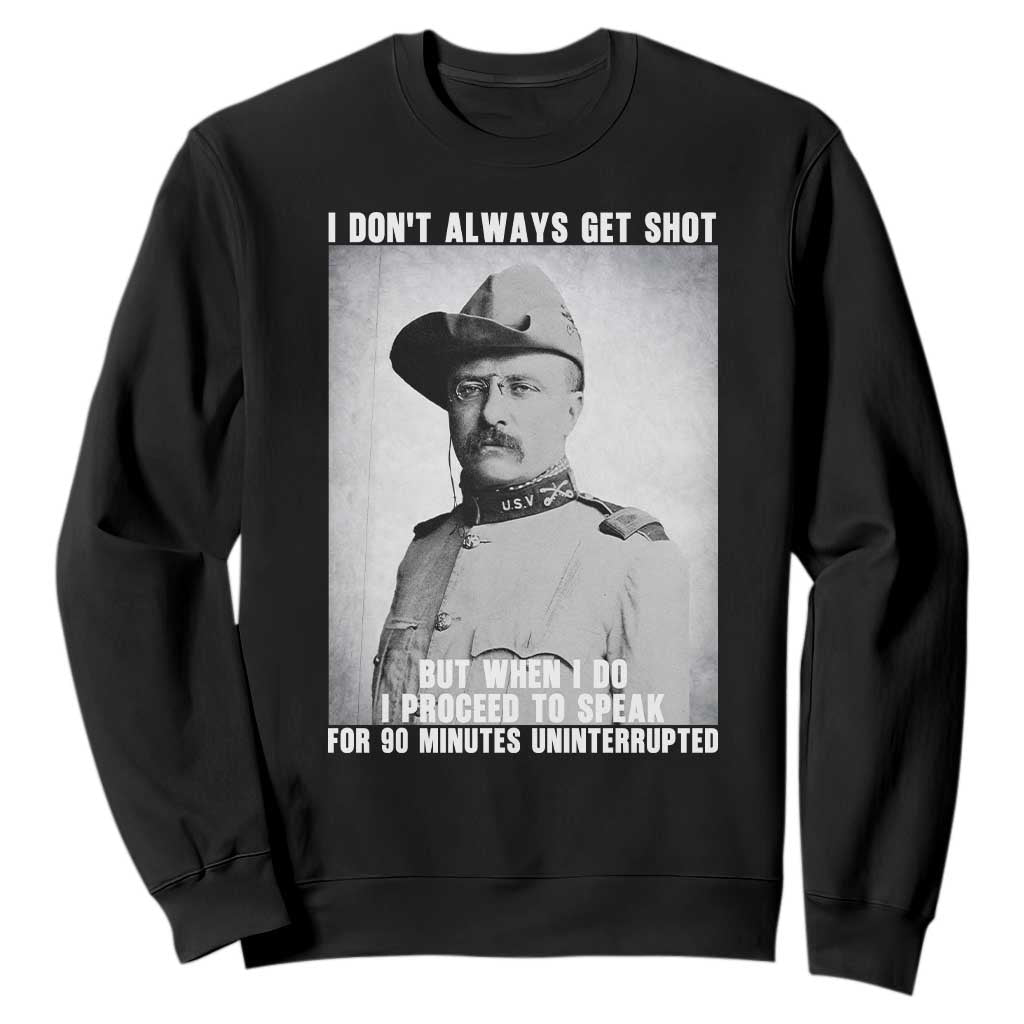 Theodore Roosevelt Quote Sweatshirt I Don't Always Get Shot But When I Do TS14 Black Print Your Wear