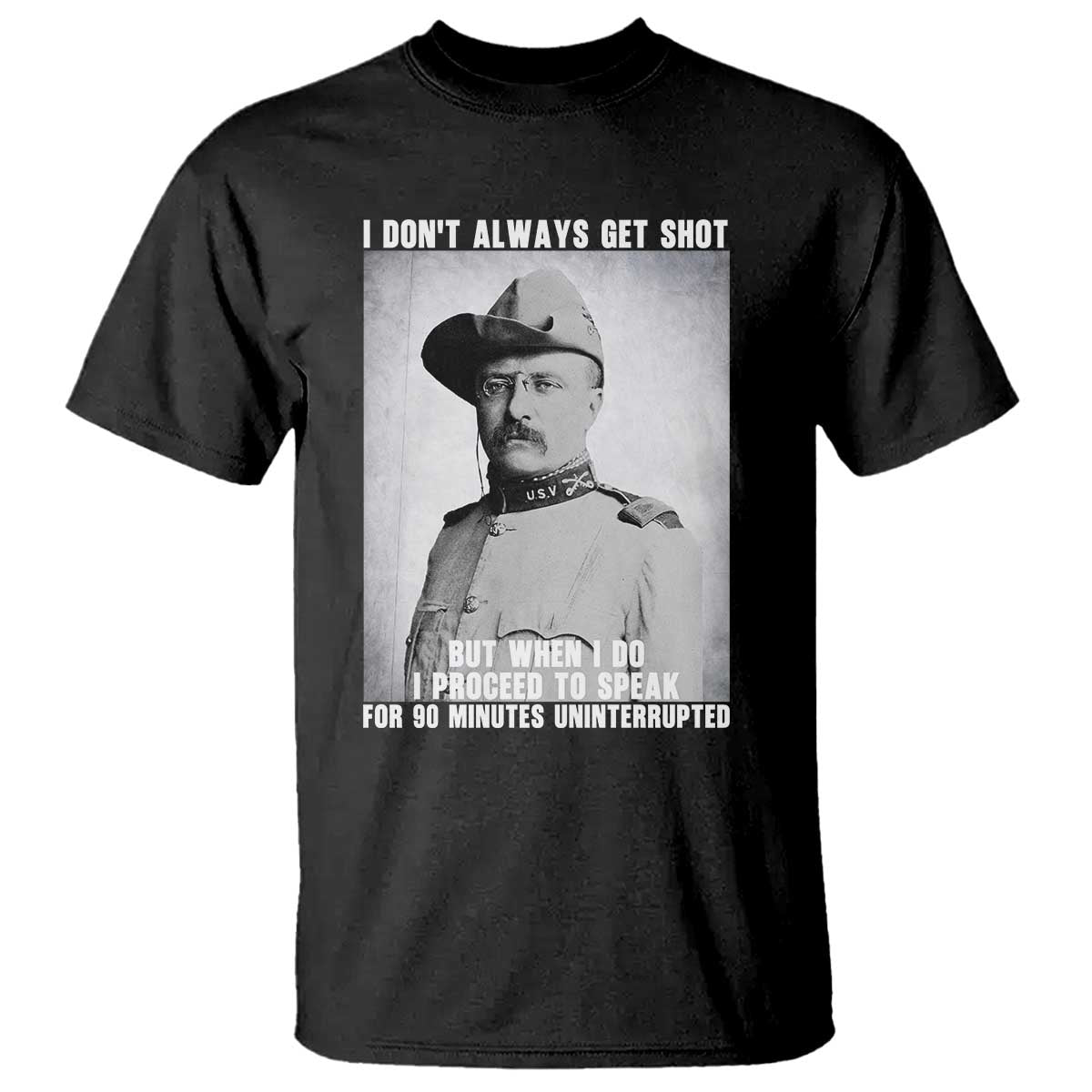 Theodore Roosevelt Quote T Shirt I Don't Always Get Shot But When I Do TS14 Black Print Your Wear