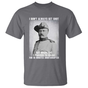 Theodore Roosevelt Quote T Shirt I Don't Always Get Shot But When I Do TS14 Charcoal Print Your Wear