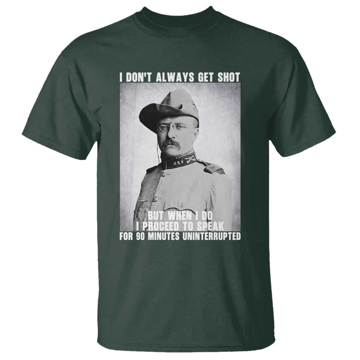 Theodore Roosevelt Quote T Shirt I Don't Always Get Shot But When I Do TS14 Dark Forest Green Print Your Wear