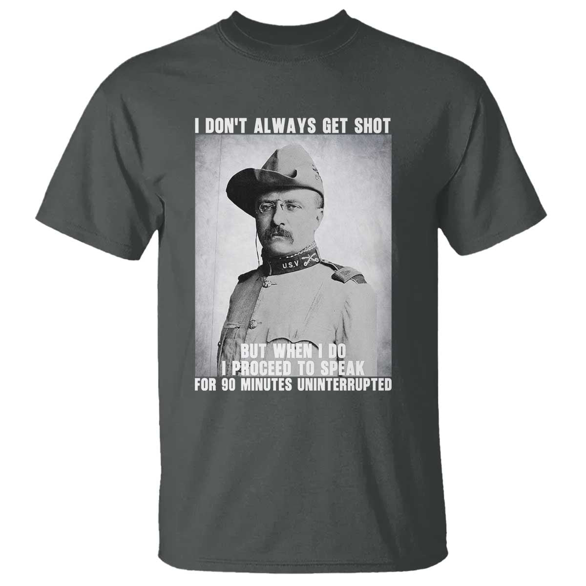 Theodore Roosevelt Quote T Shirt I Don't Always Get Shot But When I Do TS14 Dark Heather Print Your Wear