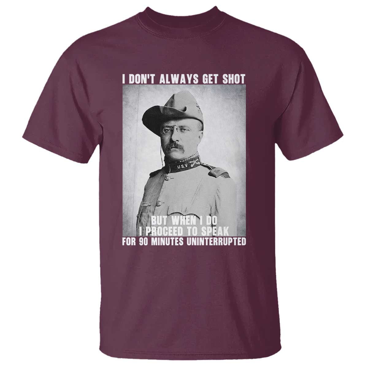 Theodore Roosevelt Quote T Shirt I Don't Always Get Shot But When I Do TS14 Maroon Print Your Wear