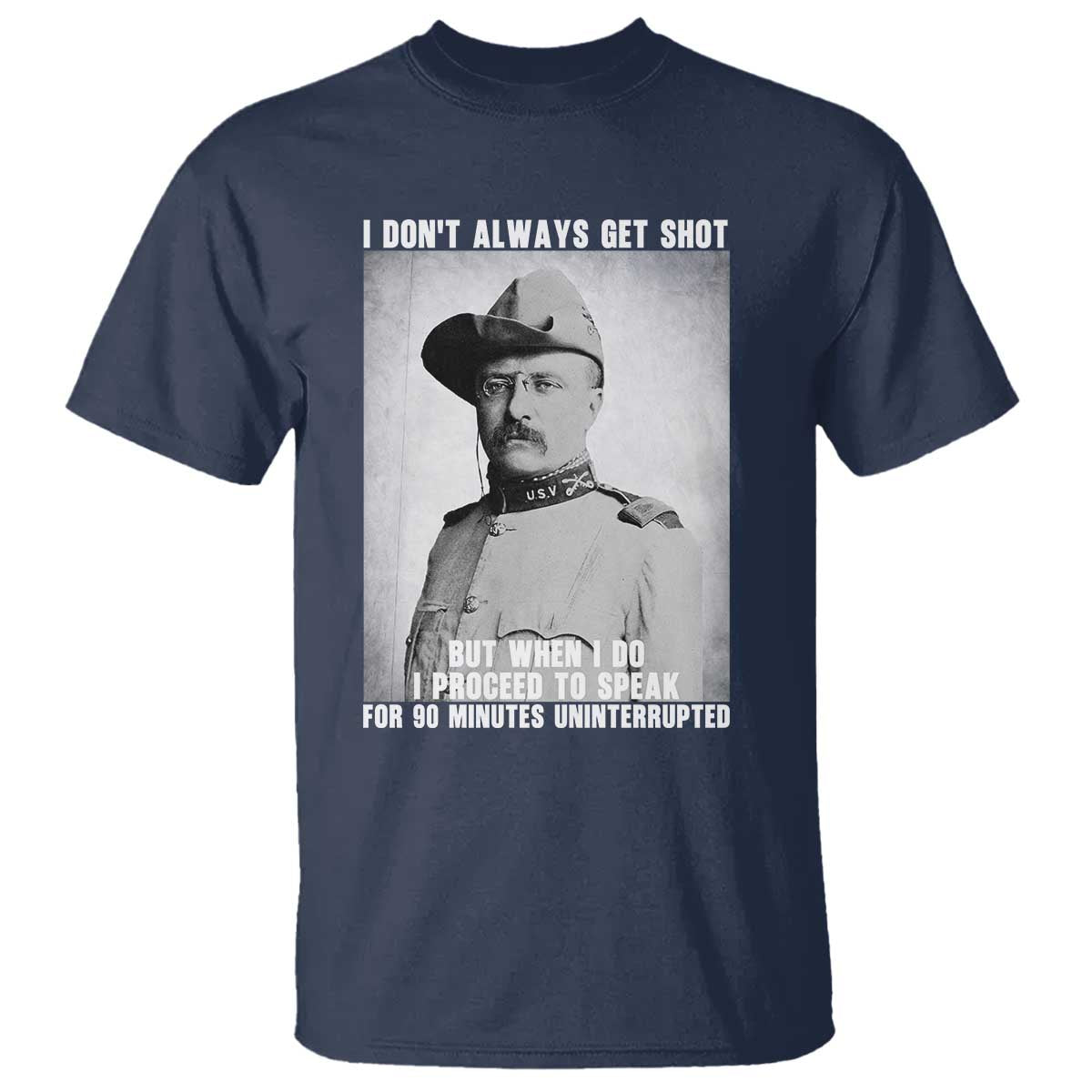 Theodore Roosevelt Quote T Shirt I Don't Always Get Shot But When I Do TS14 Navy Print Your Wear