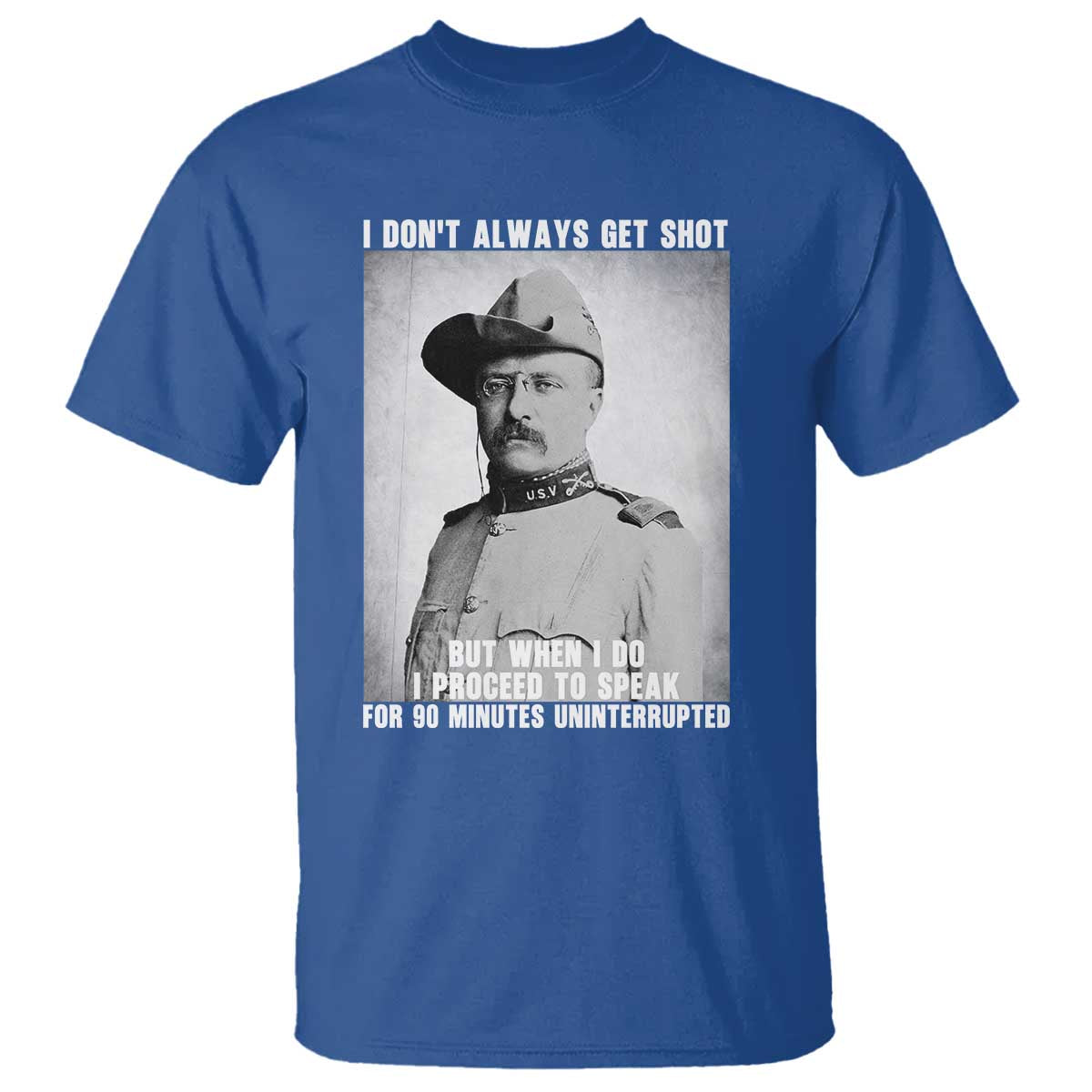 Theodore Roosevelt Quote T Shirt I Don't Always Get Shot But When I Do TS14 Royal Blue Print Your Wear