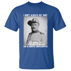 Theodore Roosevelt Quote T Shirt I Don't Always Get Shot But When I Do TS14 Royal Blue Print Your Wear