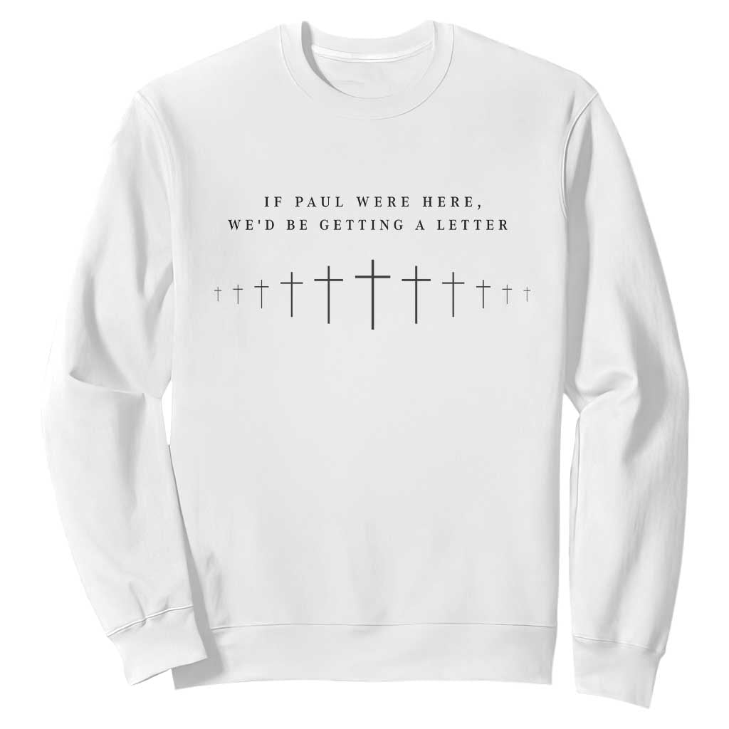 If Paul were Here We'd Be Getting A Letter Sweatshirt Funny Christian Humor TS14 White Print Your Wear