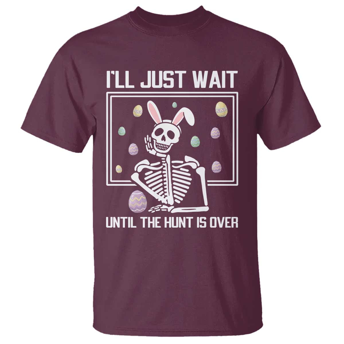 Funny Easter Skeleton T Shirt I'll Just Wait Until The Hunt Is Over TS14 Maroon Print Your Wear