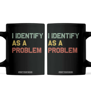 I Identify As A Problem Coffee Mug Funny Sarcastic Quote TS14 Black Print Your Wear