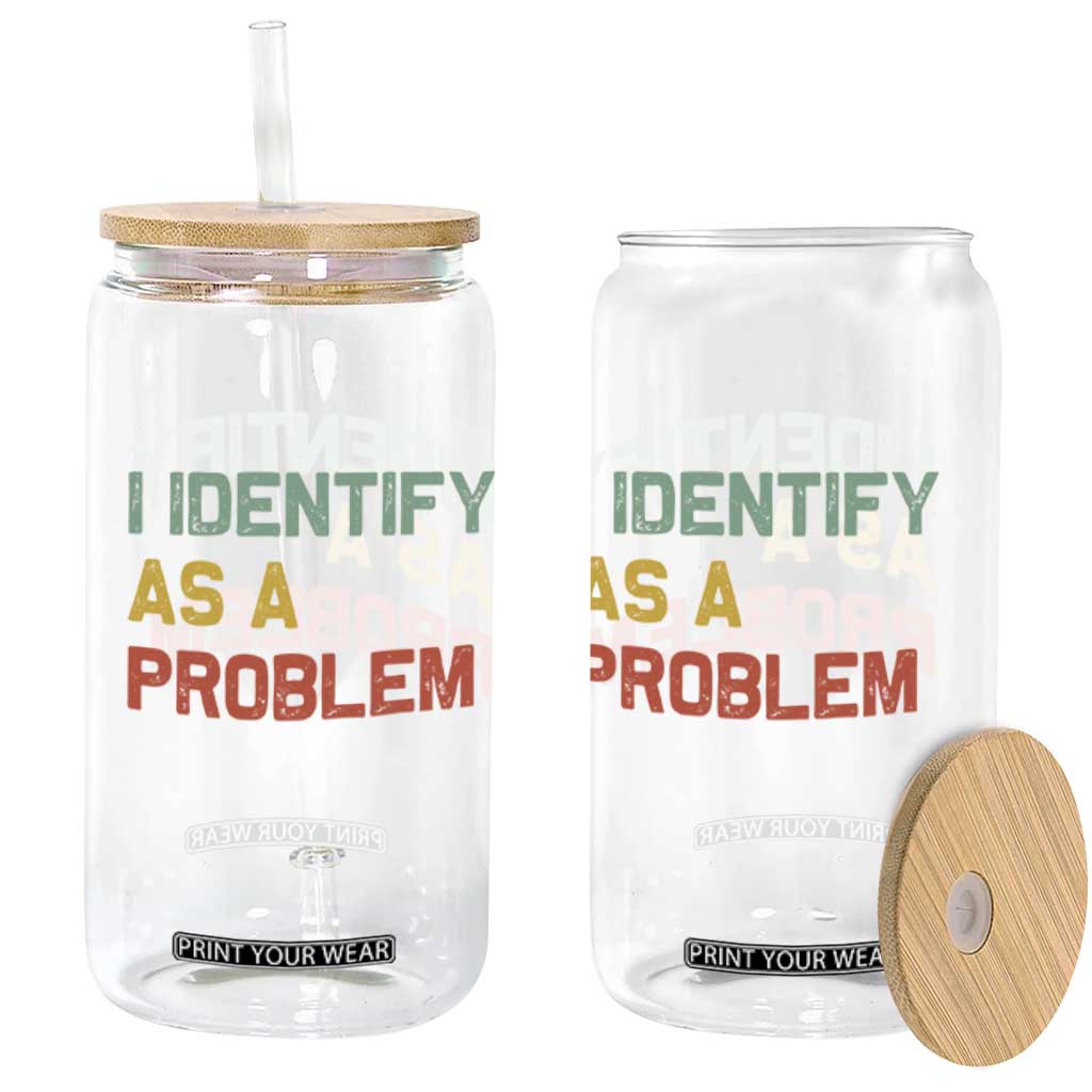 I Identify As A Problem Glass Can Funny Sarcastic Quote TS14 Print Your Wear