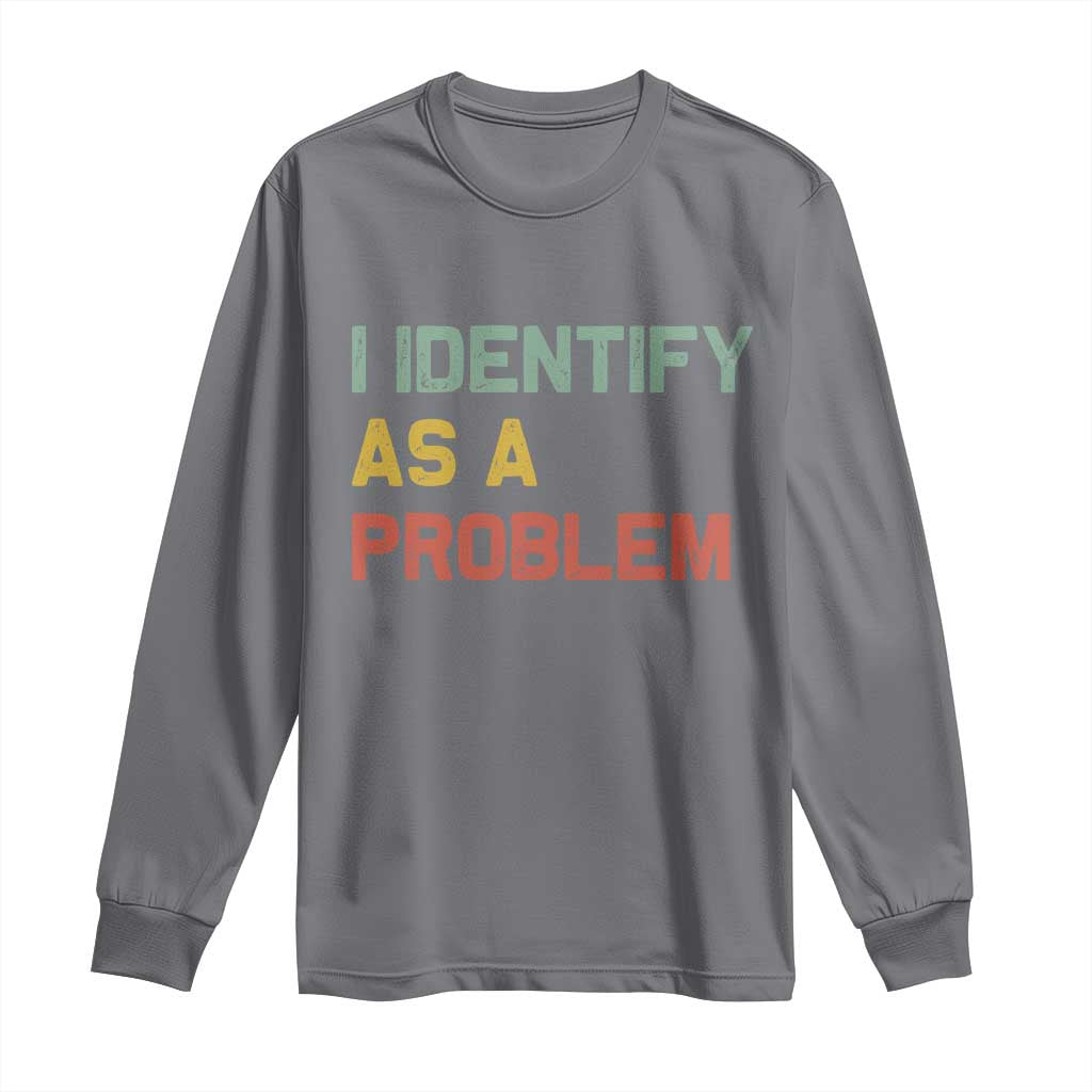 I Identify As A Problem Long Sleeve Shirt Funny Sarcastic Quote TS14 Charcoal Print Your Wear