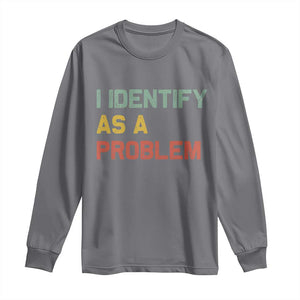 I Identify As A Problem Long Sleeve Shirt Funny Sarcastic Quote TS14 Charcoal Print Your Wear
