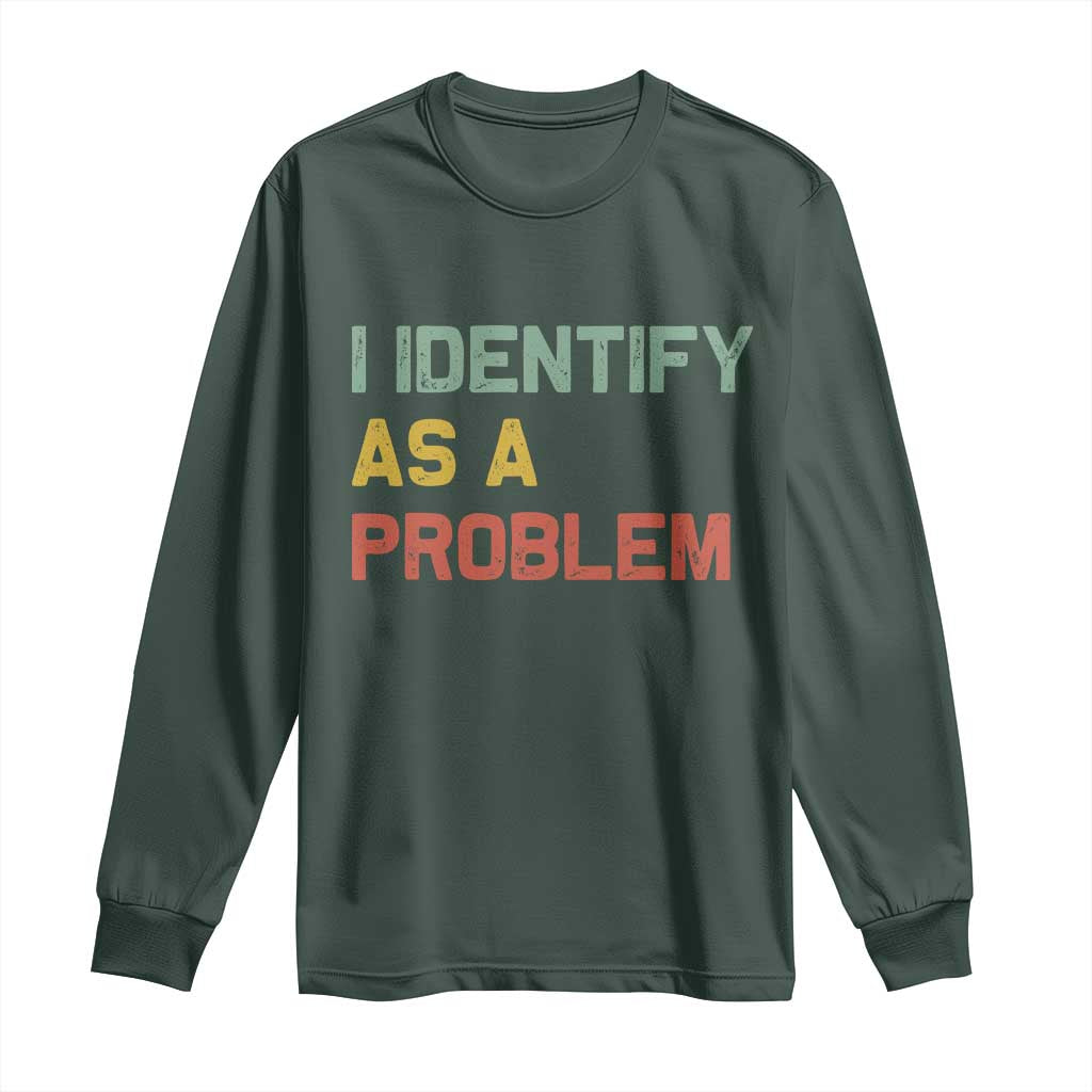I Identify As A Problem Long Sleeve Shirt Funny Sarcastic Quote TS14 Dark Forest Green Print Your Wear