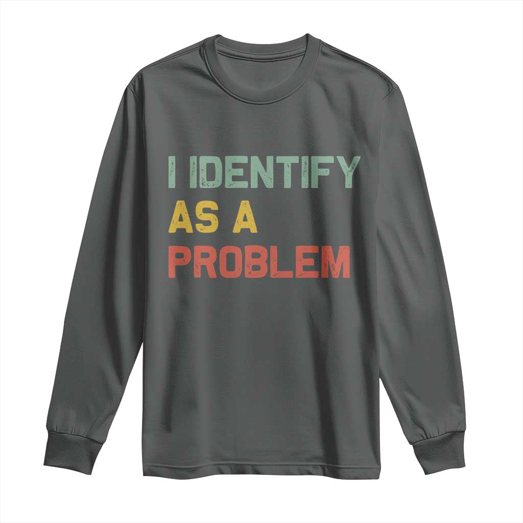 I Identify As A Problem Long Sleeve Shirt Funny Sarcastic Quote TS14 Dark Heather Print Your Wear