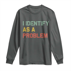 I Identify As A Problem Long Sleeve Shirt Funny Sarcastic Quote TS14 Dark Heather Print Your Wear