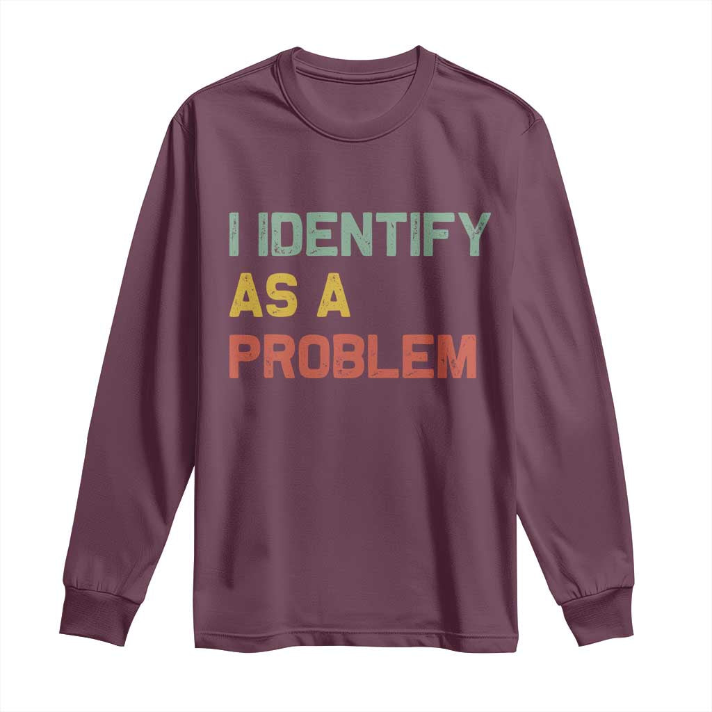 I Identify As A Problem Long Sleeve Shirt Funny Sarcastic Quote TS14 Maroon Print Your Wear