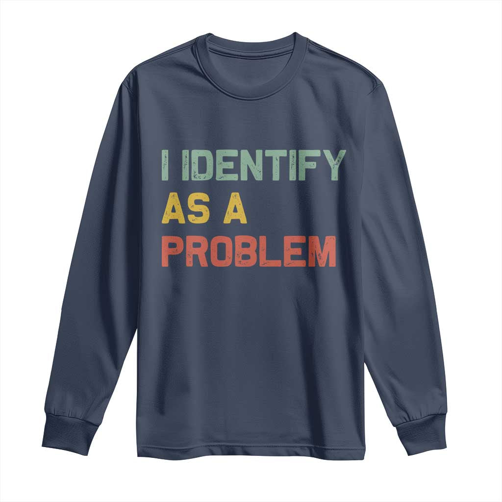 I Identify As A Problem Long Sleeve Shirt Funny Sarcastic Quote TS14 Navy Print Your Wear