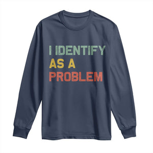I Identify As A Problem Long Sleeve Shirt Funny Sarcastic Quote TS14 Navy Print Your Wear