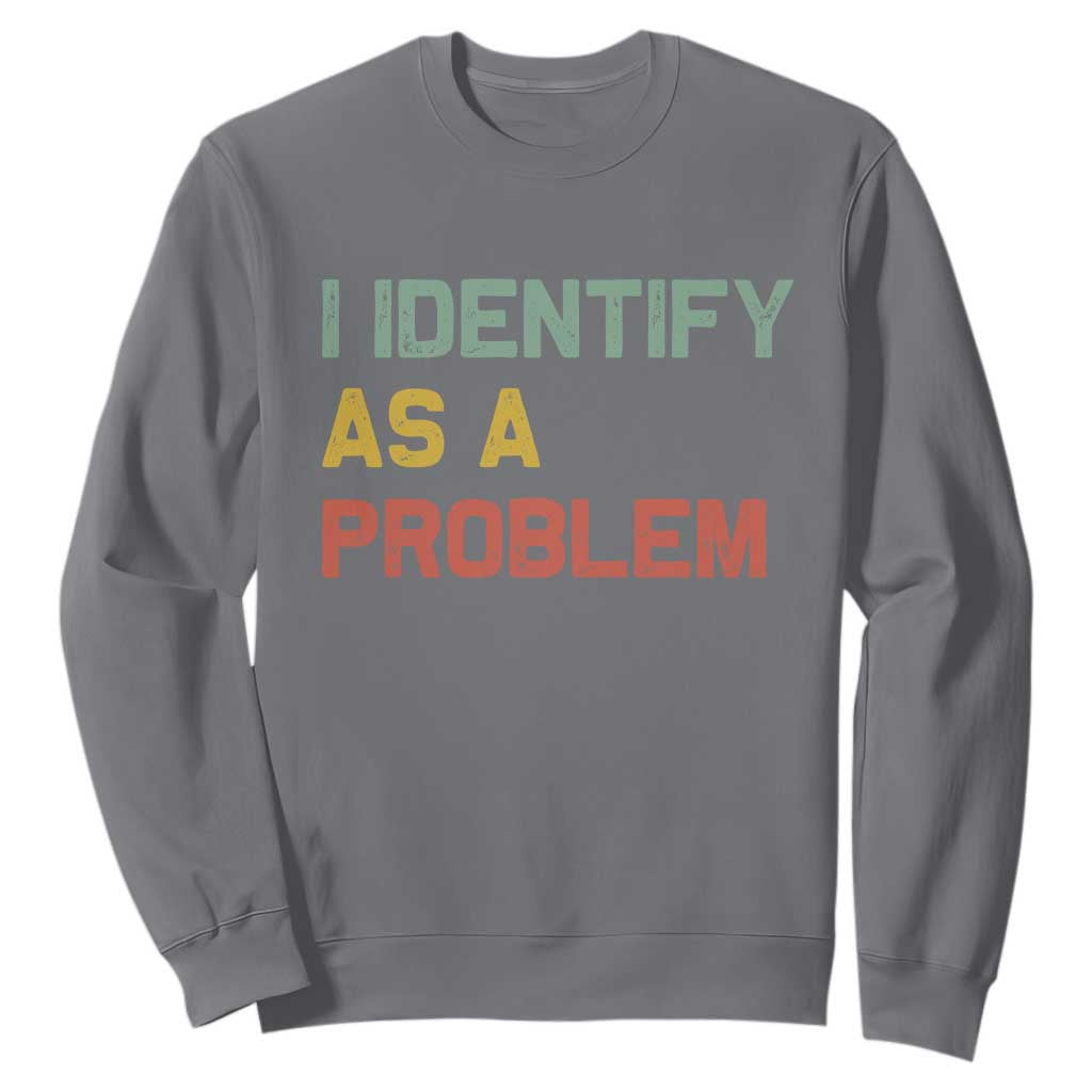 I Identify As A Problem Sweatshirt Funny Sarcastic Quote TS14 Charcoal Print Your Wear