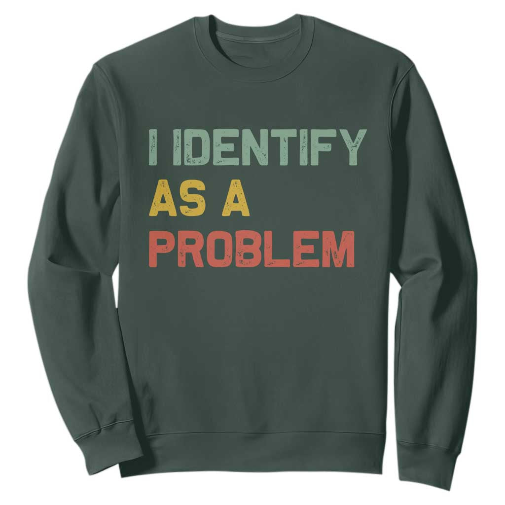 I Identify As A Problem Sweatshirt Funny Sarcastic Quote TS14 Dark Forest Green Print Your Wear