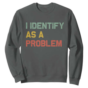 I Identify As A Problem Sweatshirt Funny Sarcastic Quote TS14 Dark Heather Print Your Wear