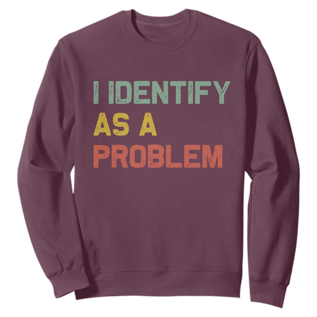 I Identify As A Problem Sweatshirt Funny Sarcastic Quote TS14 Maroon Print Your Wear