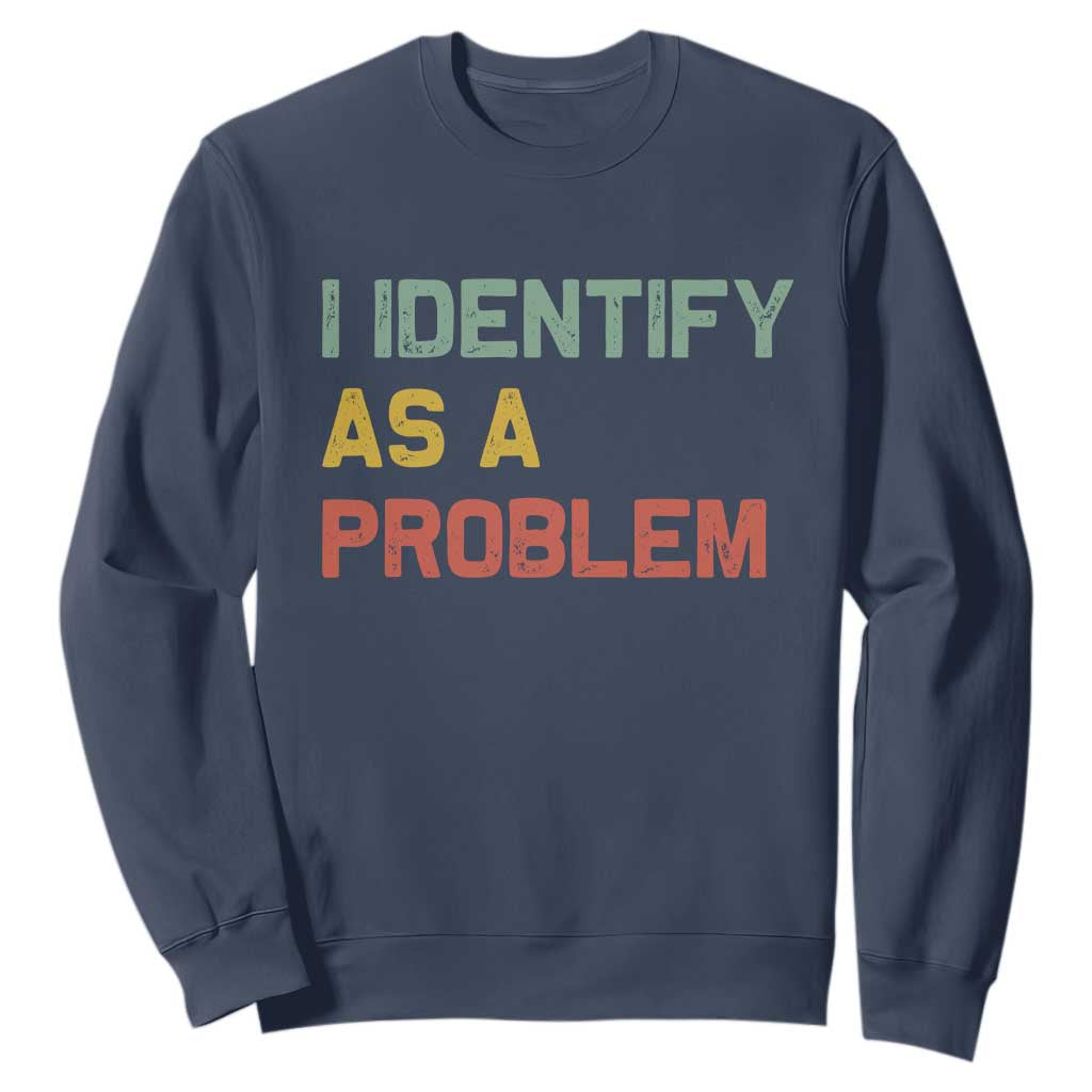 I Identify As A Problem Sweatshirt Funny Sarcastic Quote TS14 Navy Print Your Wear