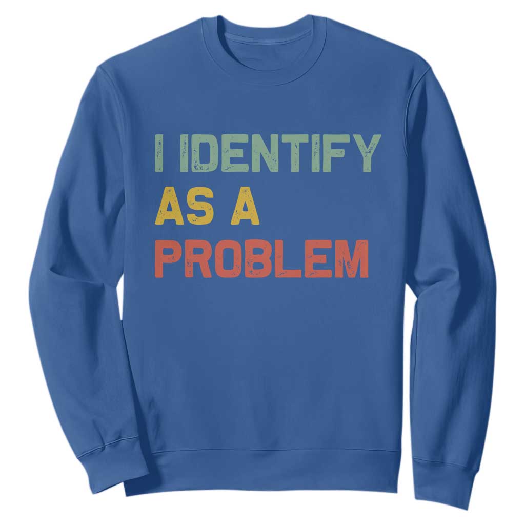 I Identify As A Problem Sweatshirt Funny Sarcastic Quote TS14 Royal Blue Print Your Wear