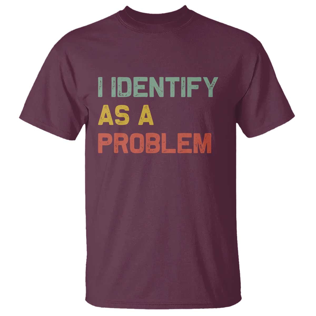 I Identify As A Problem T Shirt Funny Sarcastic Quote TS14 Maroon Print Your Wear