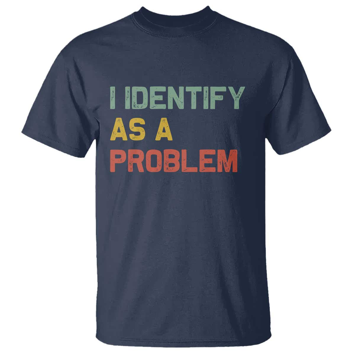 I Identify As A Problem T Shirt Funny Sarcastic Quote TS14 Navy Print Your Wear
