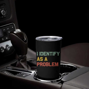 I Identify As A Problem Tumbler Cup Funny Sarcastic Quote TS14 Print Your Wear
