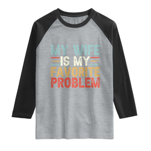My Wife is My Favorite Problem Raglan Shirt Funny Sarcastic Wife Meme TS14 Heather Gray Black Print Your Wear