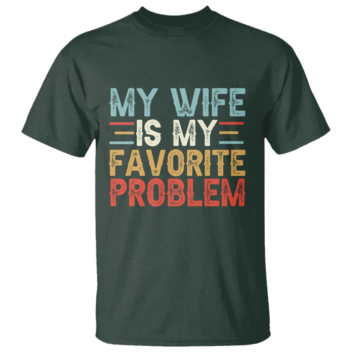 My Wife is My Favorite Problem T Shirt Funny Sarcastic Wife Meme TS14 Dark Forest Green Print Your Wear