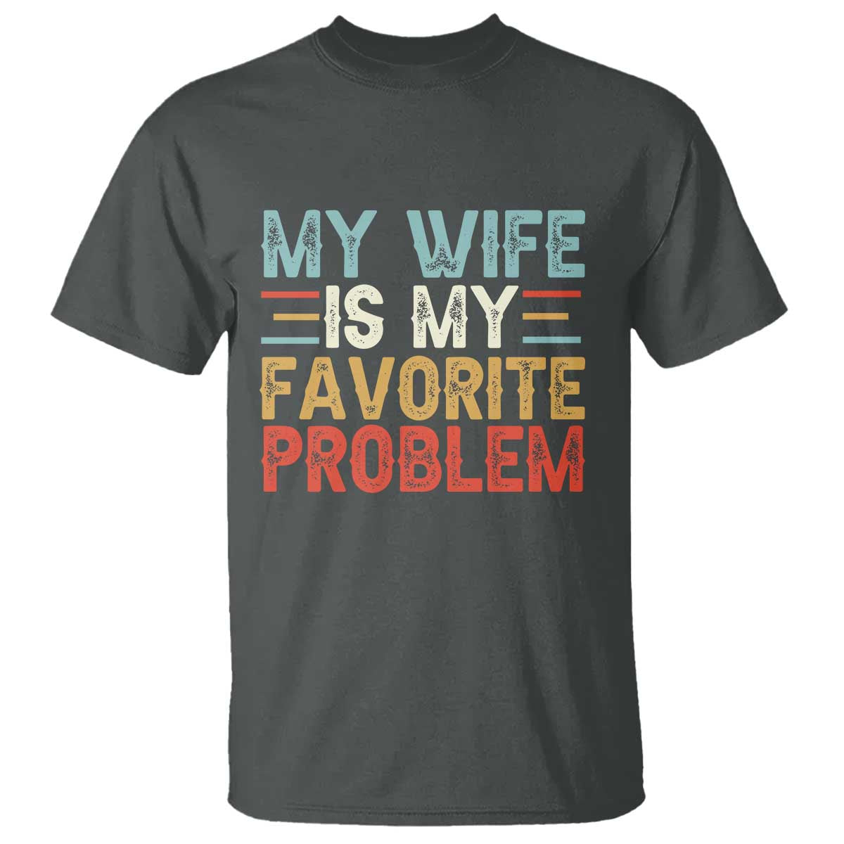 My Wife is My Favorite Problem T Shirt Funny Sarcastic Wife Meme TS14 Dark Heather Print Your Wear