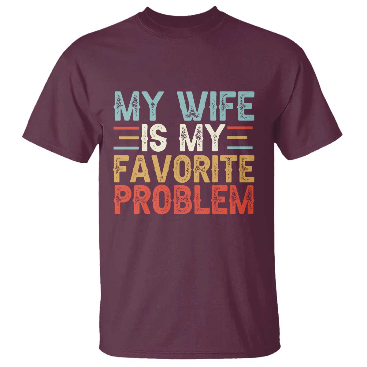 My Wife is My Favorite Problem T Shirt Funny Sarcastic Wife Meme TS14 Maroon Print Your Wear